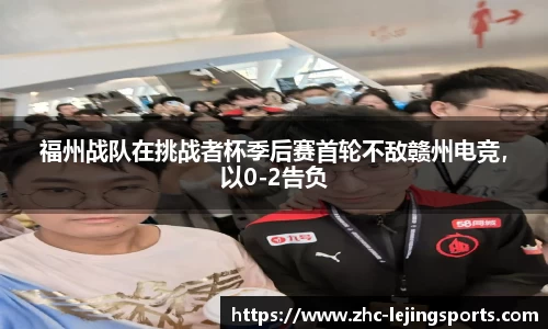 福州战队在挑战者杯季后赛首轮不敌赣州电竞，以0-2告负
