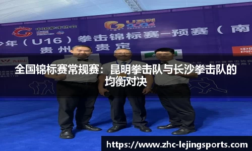 全国锦标赛常规赛：昆明拳击队与长沙拳击队的均衡对决