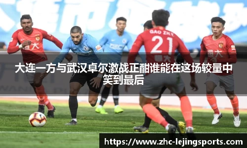 大连一方与武汉卓尔激战正酣谁能在这场较量中笑到最后