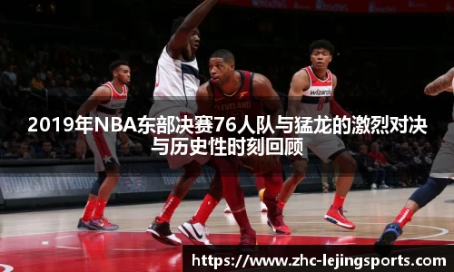 2019年NBA东部决赛76人队与猛龙的激烈对决与历史性时刻回顾